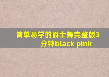 简单易学的爵士舞完整版3分钟black pink